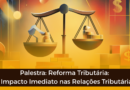 Palestra sobre Reforma Tributária: O Impacto Imediato nas Relações Tributárias